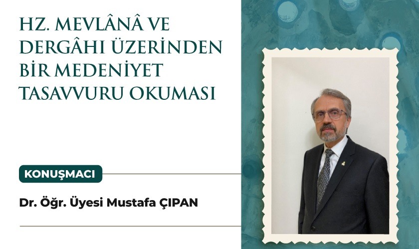 “Hz. Mevlânâ ve Dergâhı Üzerinden Bir Medeniyet Tasavvuru Okuması” Dr. Öğr. Üyesi Mustafa Çıpan